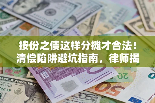 济南按份之债这样分摊才合法！清偿陷阱避坑指南，律师揭秘关键条款