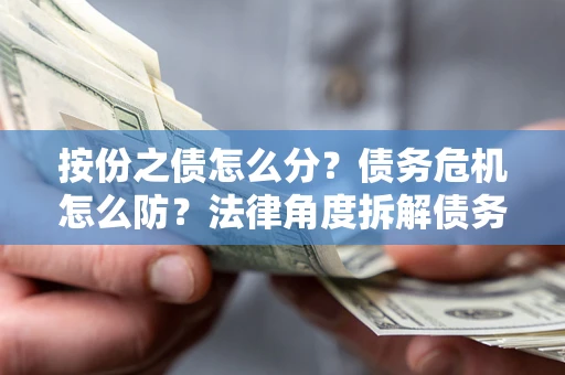 济南按份之债怎么分？债务危机怎么防？法律角度拆解债务分配与风险自保指南