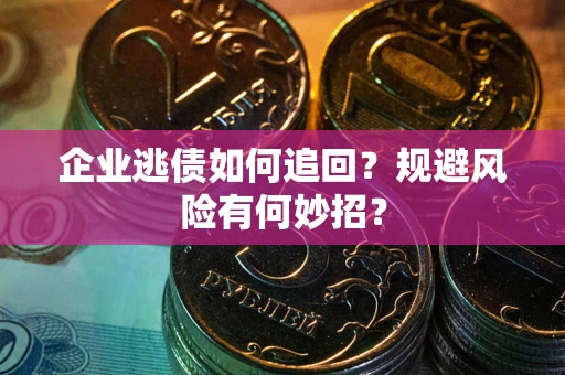 济南企业逃债如何追回？规避风险有何妙招？