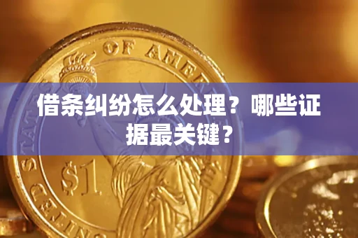 济南借条纠纷怎么处理？哪些证据最关键？