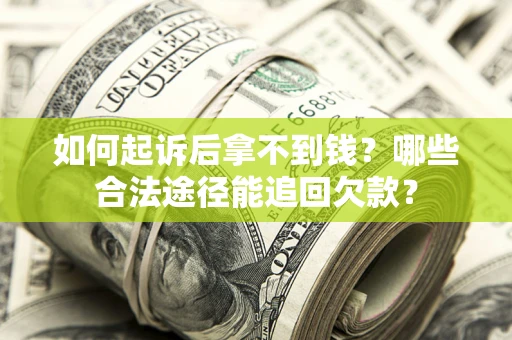 济南如何起诉后拿不到钱？哪些合法途径能追回欠款？