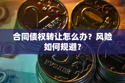 济南合同债权转让怎么办？风险如何规避？