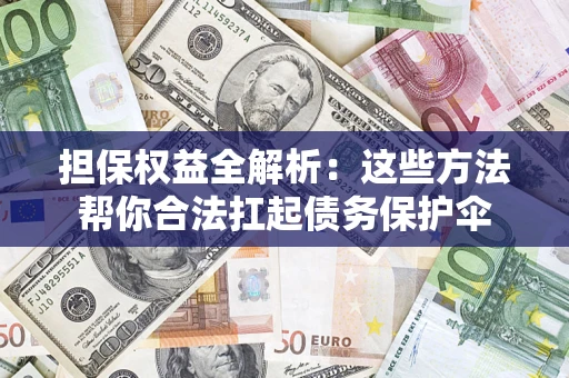 济南担保权益全解析：这些方法帮你合法扛起债务保护伞