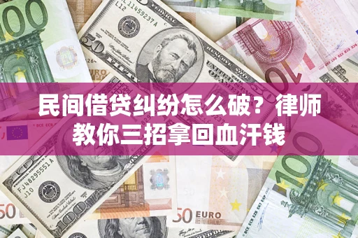 济南民间借贷纠纷怎么破？律师教你三招拿回血汗钱