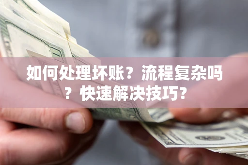 济南如何处理坏账？流程复杂吗？快速解决技巧？