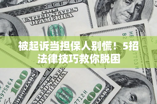 济南被起诉当担保人别慌！5招法律技巧救你脱困