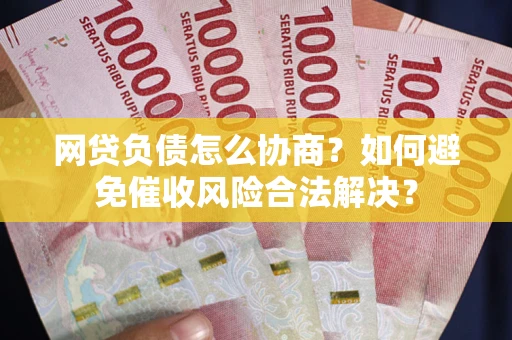 济南网贷负债怎么协商？如何避免催收风险合法解决？