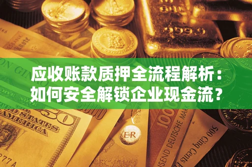 济南应收账款质押全流程解析：如何安全解锁企业现金流？