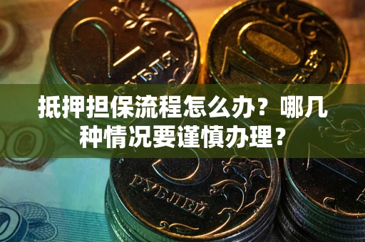 济南抵押担保流程怎么办？哪几种情况要谨慎办理？