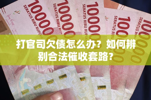 济南打官司欠债怎么办？如何辨别合法催收套路？
