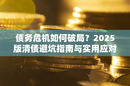 济南债务危机如何破局？2025版清债避坑指南与实用应对策略