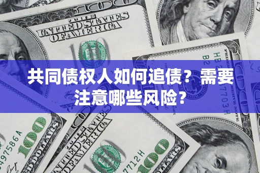 济南共同债权人如何追债？需要注意哪些风险？