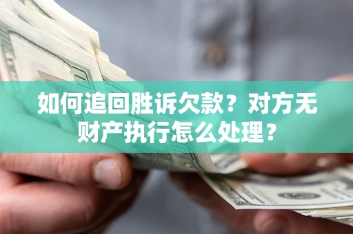 济南如何追回胜诉欠款？对方无财产执行怎么处理？