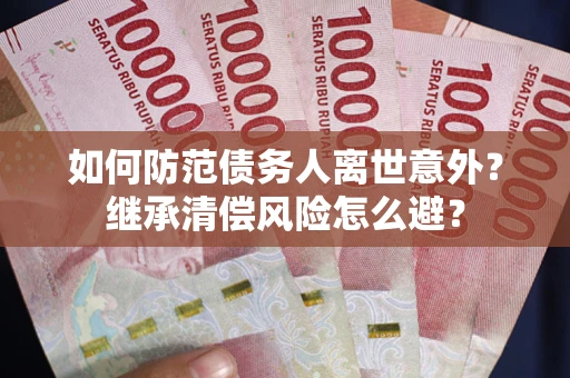 济南如何防范债务人离世意外？继承清偿风险怎么避？