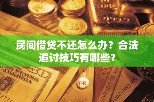 济南民间借贷不还怎么办？合法追讨技巧有哪些？