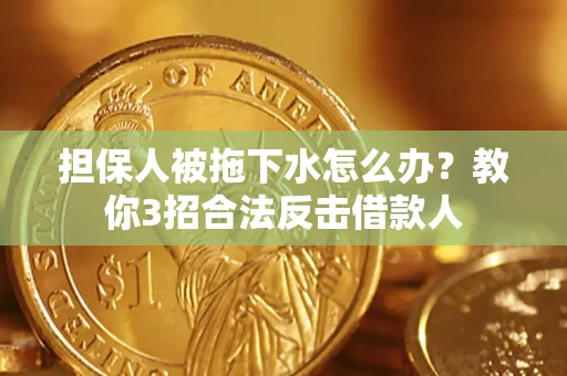 济南担保人被拖下水怎么办？教你3招合法反击借款人