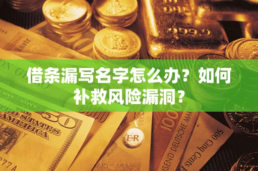 济南借条漏写名字怎么办？如何补救风险漏洞？