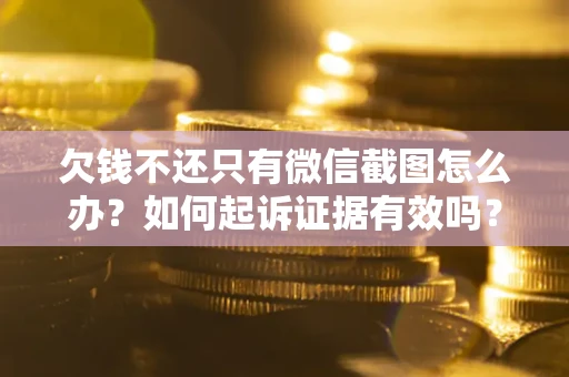 济南欠钱不还只有微信截图怎么办？如何起诉证据有效吗？