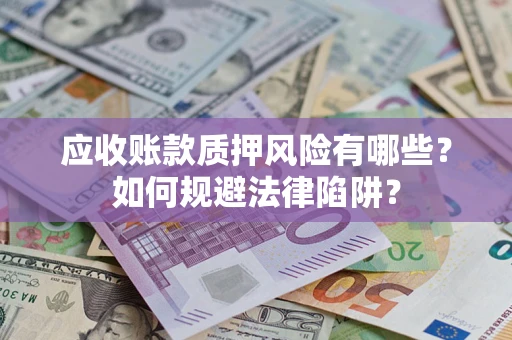 济南应收账款质押风险有哪些？如何规避法律陷阱？
