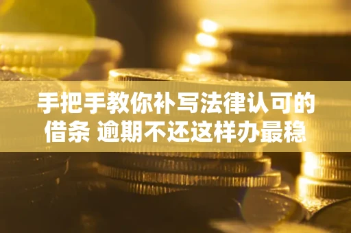 济南手把手教你补写法律认可的借条 逾期不还这样办最稳妥