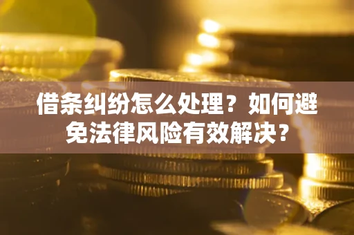 济南借条纠纷怎么处理？如何避免法律风险有效解决？