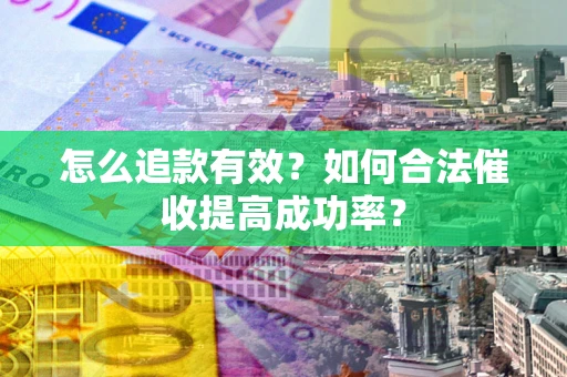 济南怎么追款有效？如何合法催收提高成功率？
