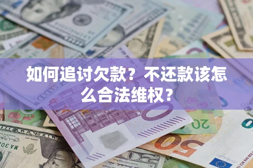 济南如何追讨欠款？不还款该怎么合法维权？