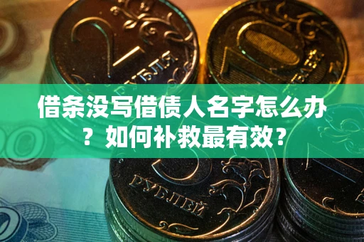 济南借条没写借债人名字怎么办？如何补救最有效？