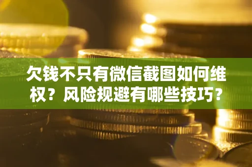 济南欠钱不只有微信截图如何维权？风险规避有哪些技巧？