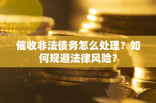 济南催收非法债务怎么处理？如何规避法律风险？