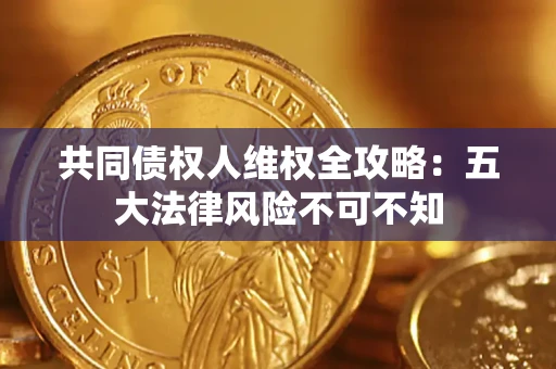 济南共同债权人维权全攻略：五大法律风险不可不知