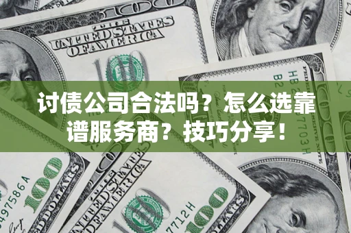 济南讨债公司合法吗？怎么选靠谱服务商？技巧分享！