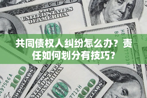 济南共同债权人纠纷怎么办？责任如何划分有技巧？