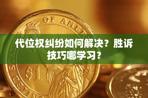 济南代位权纠纷如何解决？胜诉技巧哪学习？