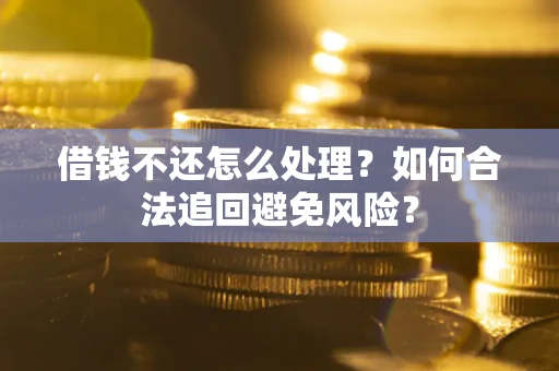济南借钱不还怎么处理？如何合法追回避免风险？