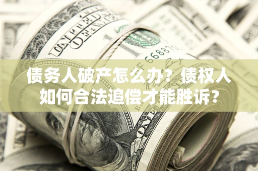 济南债务人破产怎么办？债权人如何合法追偿才能胜诉？