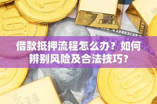 济南借款抵押流程怎么办？如何辨别风险及合法技巧？