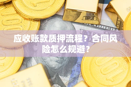 济南应收账款质押流程？合同风险怎么规避？