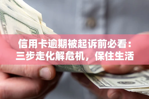 济南信用卡逾期被起诉前必看：三步走化解危机，保住生活尊严