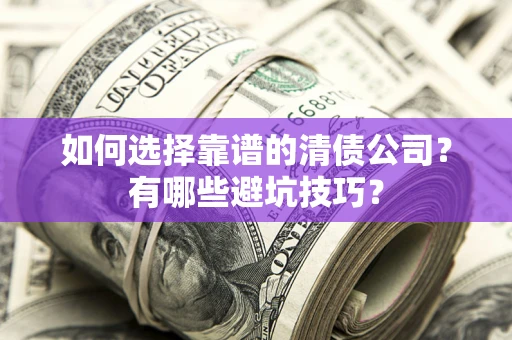 济南如何选择靠谱的清债公司？有哪些避坑技巧？