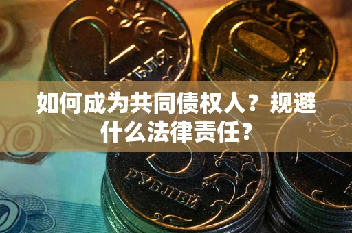 济南如何成为共同债权人？规避什么法律责任？