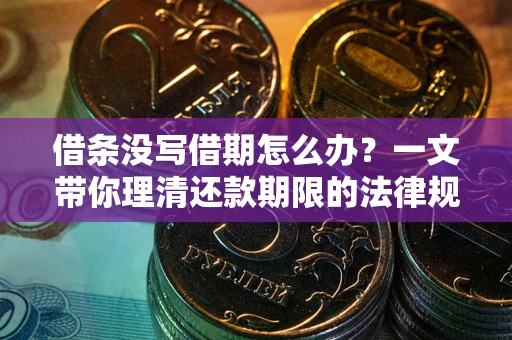 济南借条没写借期怎么办？一文带你理清还款期限的法律规则