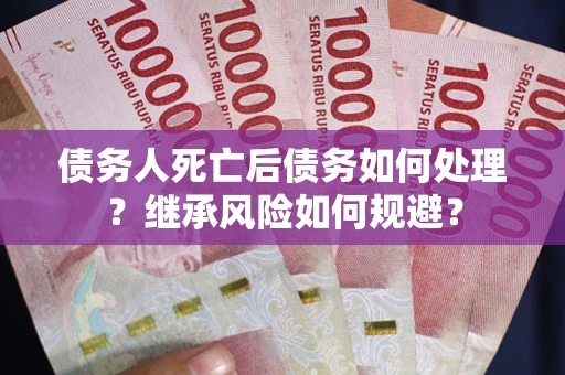 济南债务人死亡后债务如何处理？继承风险如何规避？