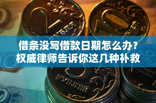 济南借条没写借款日期怎么办？权威律师告诉你这几种补救方法！