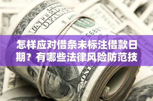 济南怎样应对借条未标注借款日期？有哪些法律风险防范技巧？