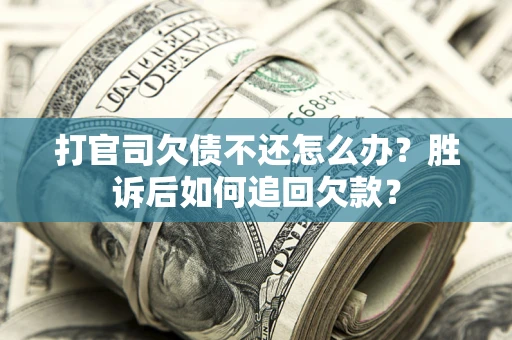 济南打官司欠债不还怎么办？胜诉后如何追回欠款？