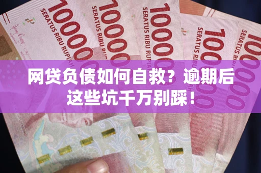 济南网贷负债如何自救？逾期后这些坑千万别踩！