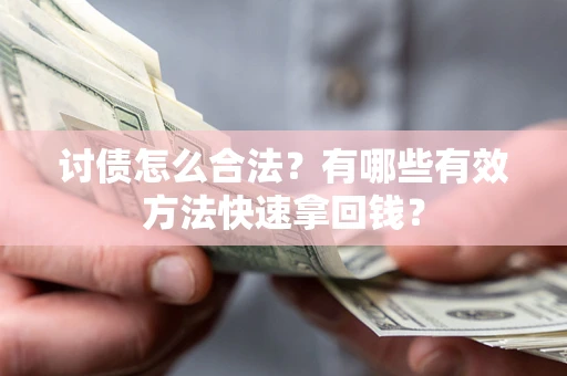 济南讨债怎么合法？有哪些有效方法快速拿回钱？