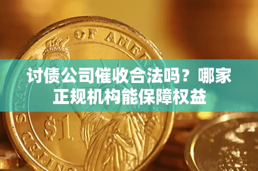 济南讨债公司催收合法吗？哪家正规机构能保障权益
