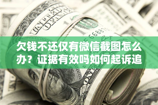 济南欠钱不还仅有微信截图怎么办？证据有效吗如何起诉追回欠款？